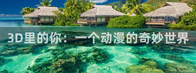 stagenehind韩漫免费观看：3D里的你：一个动漫的奇妙世界
