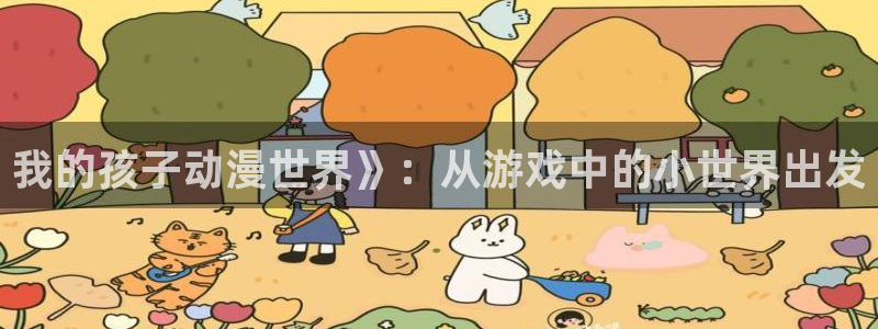 age漫画网：我的孩子动漫世界》：从游戏中的小世界出发