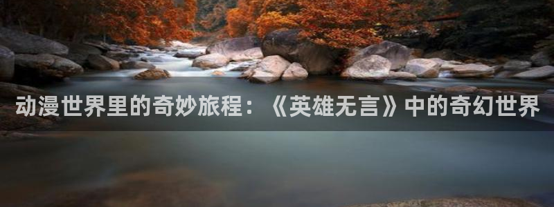 age动漫下载：动漫世界里的奇妙旅程：《英雄无言》中的奇幻世界