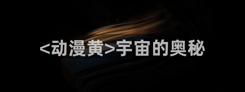 age动漫网上看：<动漫黄>宇宙的奥秘