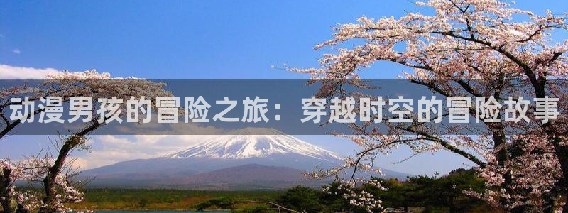 age动漫下载网：动漫男孩的冒险之旅：穿越时空的冒险故事