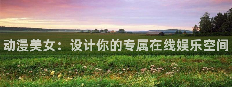 age动漫专注动漫的门户网站：动漫美女：设计你的专属在线娱乐空间