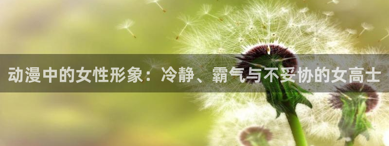 age动漫专注动漫的门户网站：动漫中的女性形象：冷静、霸气与不妥协的女高士