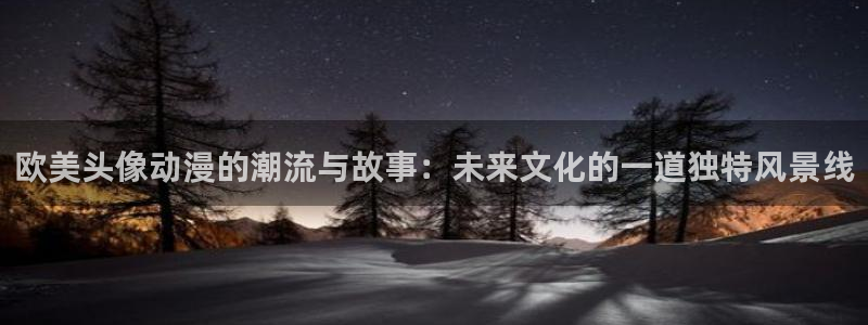 下载age动漫：欧美头像动漫的潮流与故事：未来文化的一道独特风景线