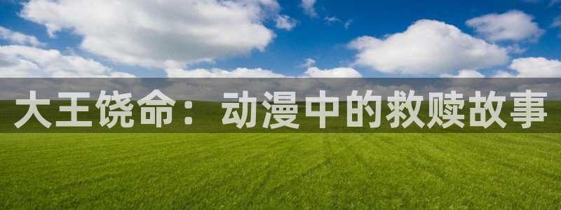 age动漫下载动漫全免费：大王饶命：动漫中的救赎故事
