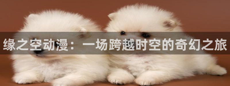 stagenehind韩漫免费观看：缘之空动漫：一场跨越时空的奇幻之旅