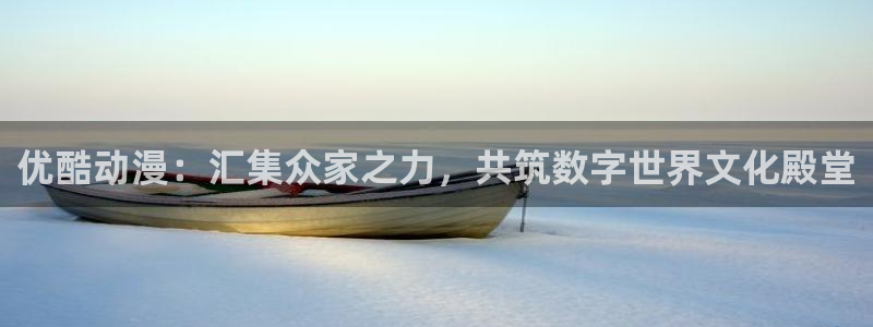 stagenehind韩漫免费观看：优酷动漫：汇集众家之力，共筑数字世界文化殿堂