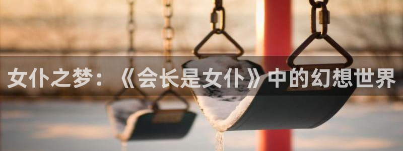 stagenehind韩漫免费观看：女仆之梦：《会长是女仆》中的幻想世界