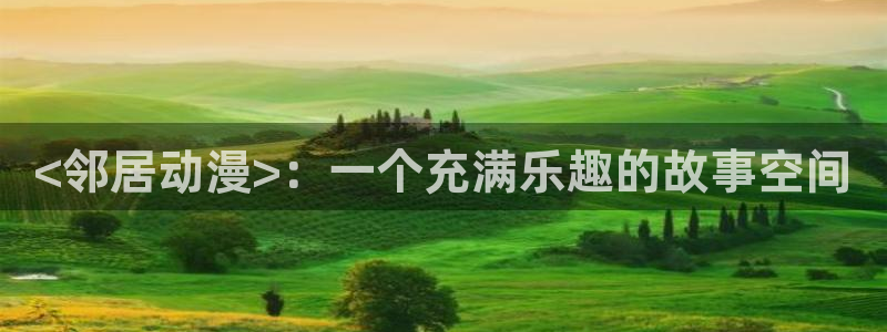 age动漫网上看：<邻居动漫>：一个充满乐趣的故事空间