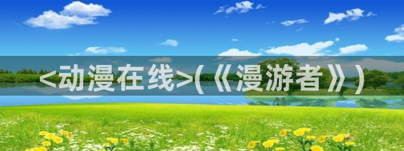 拷贝漫画 copymanager.ory网站：<动漫在线>(《漫游者》)