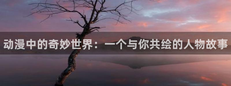 kakaopage韩漫官网：动漫中的奇妙世界：一个与你共绘的人物故事