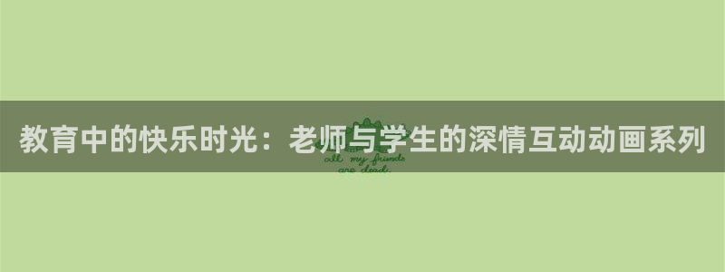 age漫画网：教育中的快乐时光：老师与学生的深情互动动画系列