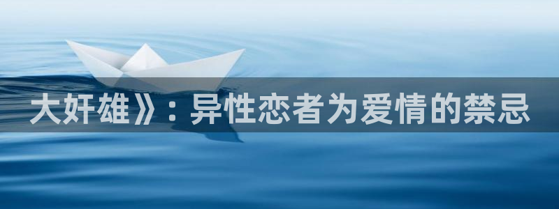 age专注动漫的门户网站：大奸雄》: 异性恋者为爱情的禁忌