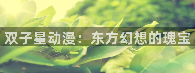 age漫画网：双子星动漫：东方幻想的瑰宝