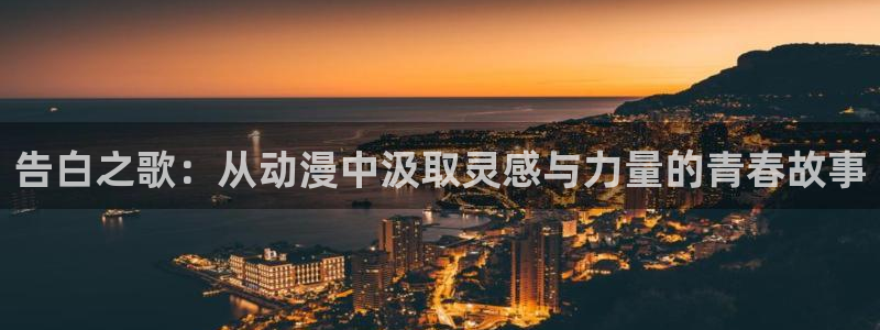 age动漫官网网址：告白之歌：从动漫中汲取灵感与力量的青春故事