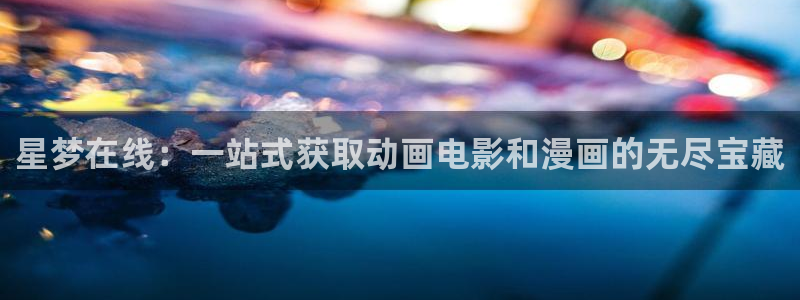 age专注动漫的门户网站：星梦在线：一站式获取动画电影和漫画的无尽宝藏