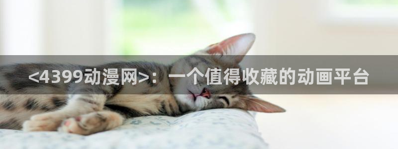 age动漫官网版入口：<4399动漫网>：一个值得收藏的动画平台