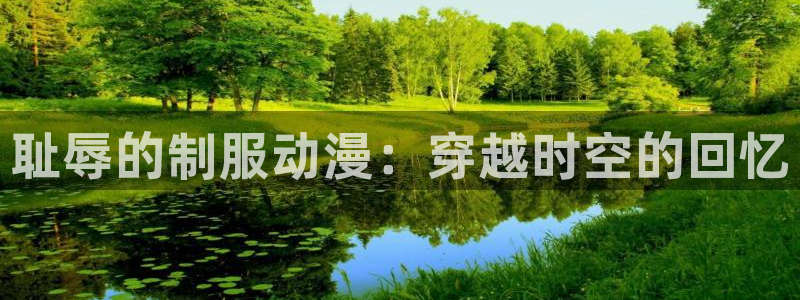 age动漫网：耻辱的制服动漫：穿越时空的回忆