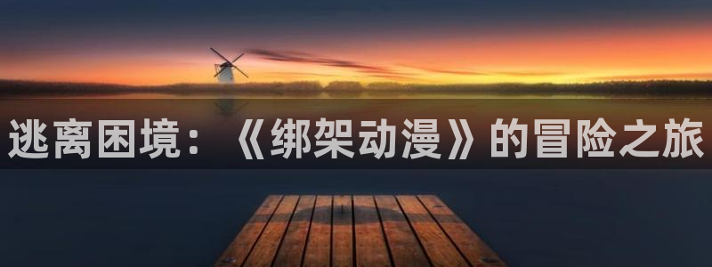 age动漫专注动漫的门户网站：逃离困境：《绑架动漫》的冒险之旅