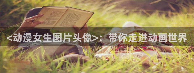 age动漫下载入口：<动漫女生图片头像>：带你走进动画世界