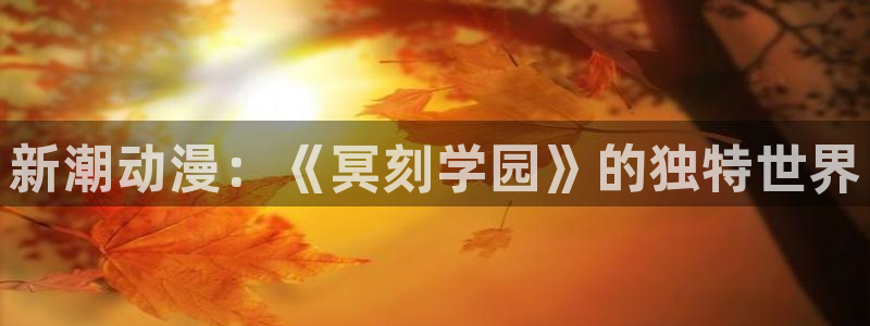 age动漫网：新潮动漫：《冥刻学园》的独特世界